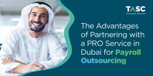 The Advantages of Partnering with a PRO Service in Dubai for Payroll Outsourcing